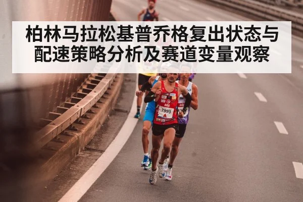 柏林马拉松基普乔格复出状态与配速策略分析及赛道变量观察 - kaiyun
