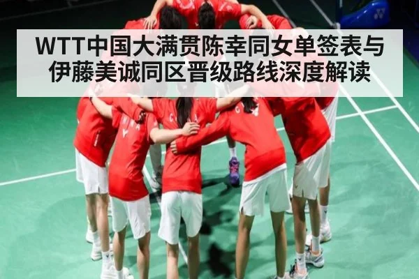 WTT中国大满贯陈幸同女单签表与伊藤美诚同区晋级路线深度解读 - kaiyun