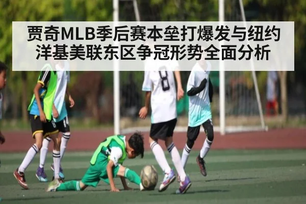 贾奇MLB季后赛本垒打爆发与纽约洋基美联东区争冠形势全面分析 - kaiyun