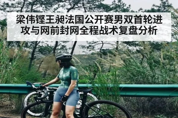 梁伟铿王昶法国公开赛男双首轮进攻与网前封网全程战术复盘分析 - kaiyun