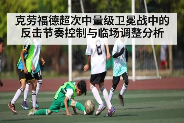 克劳福德超次中量级卫冕战中的反击节奏控制与临场调整分析