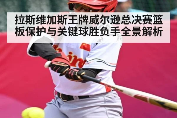 拉斯维加斯王牌威尔逊总决赛篮板保护与关键球胜负手全景解析
