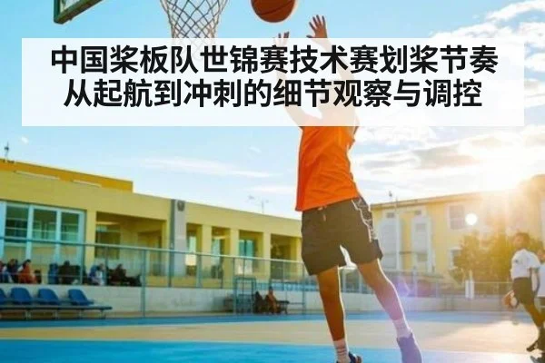 中国桨板队世锦赛技术赛划桨节奏从起航到冲刺的细节观察与调控 - kaiyun